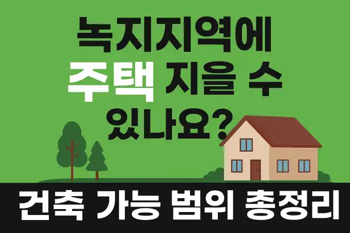 녹지지역에 주택 지을 수 있나요? 건축 가능 범위 총정리