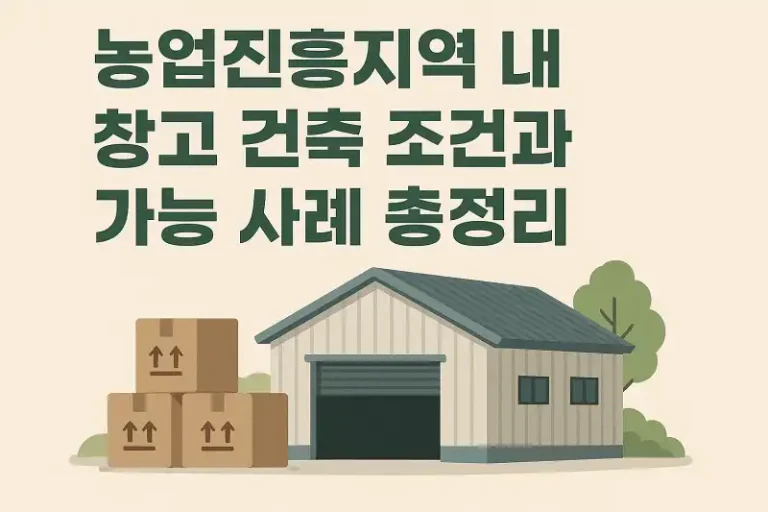 농업진흥지역 내 창고 건축 조건과 가능 사례 총정리