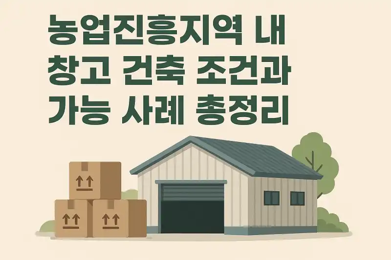 농업진흥지역 내 창고 건축 조건과 가능 사례 총정리